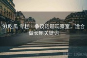 91吃瓜 专栏 · 争议话题观察室，适合做长尾关键词