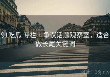 91吃瓜 专栏 · 争议话题观察室，适合做长尾关键词