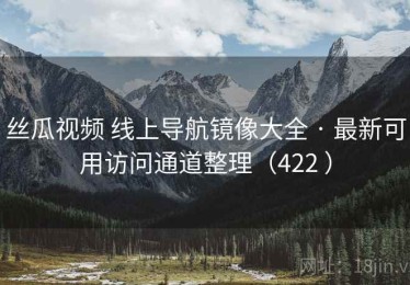 丝瓜视频 线上导航镜像大全 · 最新可用访问通道整理（422 ）