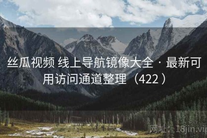 丝瓜视频 线上导航镜像大全 · 最新可用访问通道整理（422 ）