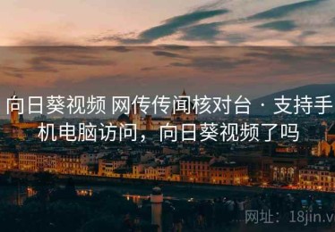 向日葵视频 网传传闻核对台 · 支持手机电脑访问，向日葵视频了吗