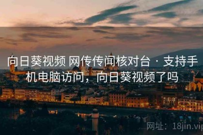 向日葵视频 网传传闻核对台 · 支持手机电脑访问，向日葵视频了吗