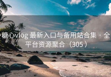 糖心vlog 最新入口与备用站合集 · 全平台资源聚合（305 ）