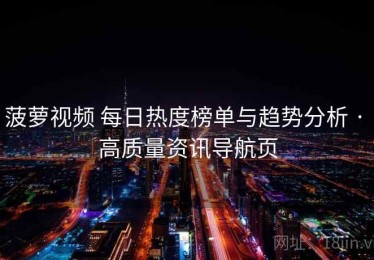 菠萝视频 每日热度榜单与趋势分析 · 高质量资讯导航页