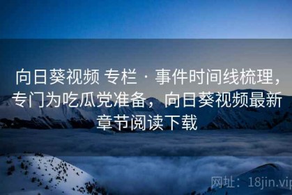 向日葵视频 专栏 · 事件时间线梳理，专门为吃瓜党准备，向日葵视频最新章节阅读下载