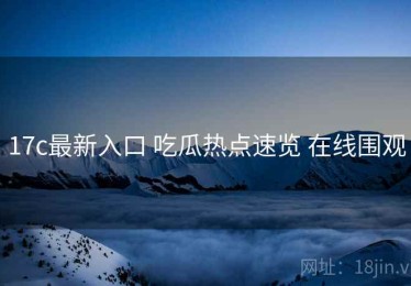 17c最新入口 吃瓜热点速览 在线围观