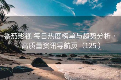番茄影视 每日热度榜单与趋势分析 · 高质量资讯导航页（125 ）