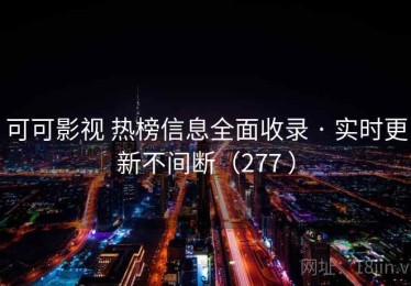 可可影视 热榜信息全面收录 · 实时更新不间断（277 ）