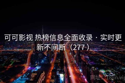 可可影视 热榜信息全面收录 · 实时更新不间断（277 ）