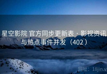 星空影院 官方同步更新表 · 影视资讯与热点事件并发（402 ）