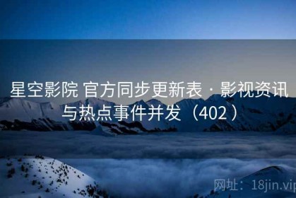 星空影院 官方同步更新表 · 影视资讯与热点事件并发（402 ）