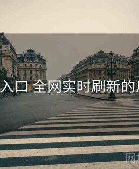 17c最新入口 全网实时刷新的瓜圈现场