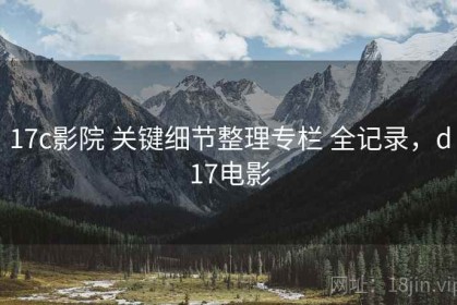 17c影院 关键细节整理专栏 全记录，d17电影