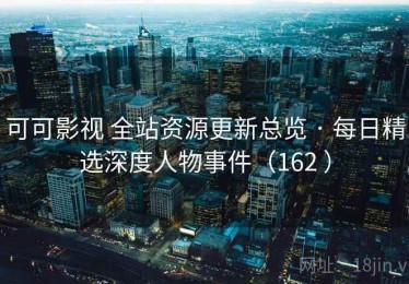 可可影视 全站资源更新总览 · 每日精选深度人物事件（162 ）