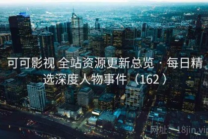 可可影视 全站资源更新总览 · 每日精选深度人物事件（162 ）