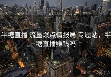 半糖直播 流量爆点情报局 专题站，半糖直播赚钱吗