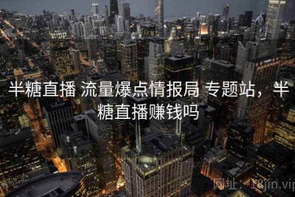半糖直播 流量爆点情报局 专题站，半糖直播赚钱吗