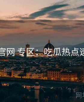 91官网 专区：吃瓜热点速览