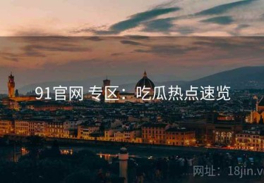 91官网 专区：吃瓜热点速览