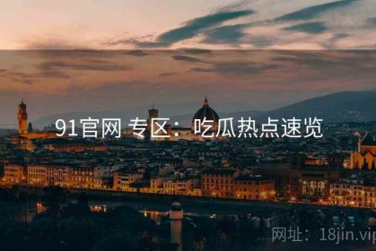 91官网 专区：吃瓜热点速览