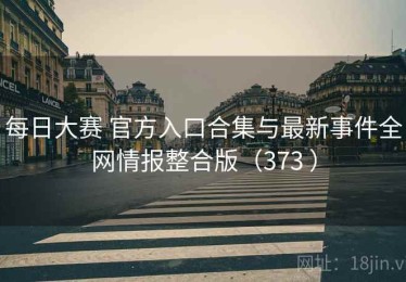 每日大赛 官方入口合集与最新事件全网情报整合版（373 ）
