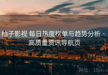柚子影视 每日热度榜单与趋势分析 · 高质量资讯导航页