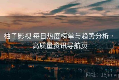 柚子影视 每日热度榜单与趋势分析 · 高质量资讯导航页