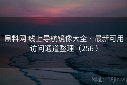 黑料网 线上导航镜像大全 · 最新可用访问通道整理（256 ）