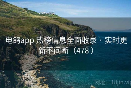 电鸽app 热榜信息全面收录 · 实时更新不间断（478 ）