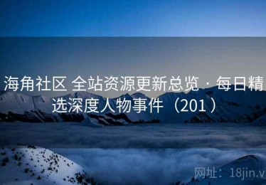 海角社区 全站资源更新总览 · 每日精选深度人物事件（201 ）