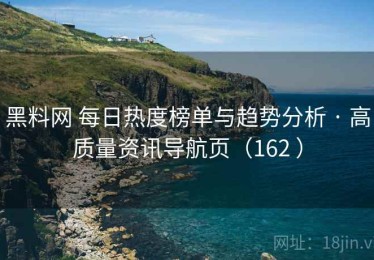 黑料网 每日热度榜单与趋势分析 · 高质量资讯导航页（162 ）