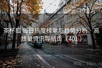 茶杯狐 每日热度榜单与趋势分析 · 高质量资讯导航页（401 ）