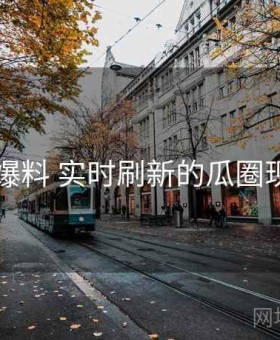 91爆料 实时刷新的瓜圈现场