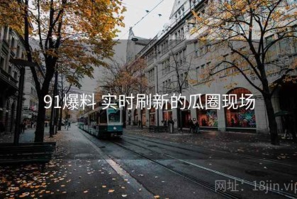 91爆料 实时刷新的瓜圈现场