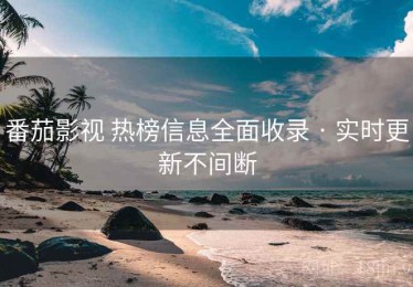 番茄影视 热榜信息全面收录 · 实时更新不间断