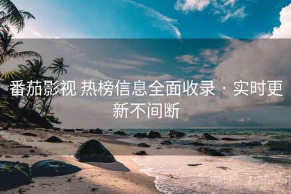 番茄影视 热榜信息全面收录 · 实时更新不间断