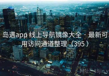 岛遇app 线上导航镜像大全 · 最新可用访问通道整理（395 ）