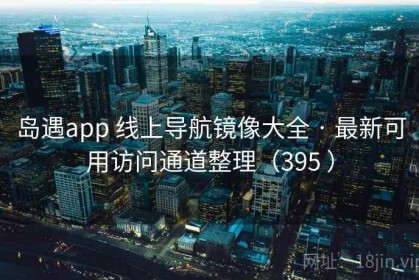 岛遇app 线上导航镜像大全 · 最新可用访问通道整理（395 ）