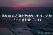 黑料网 官方同步更新表 · 影视资讯与热点事件并发（430 ）