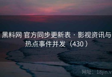 黑料网 官方同步更新表 · 影视资讯与热点事件并发（430 ）