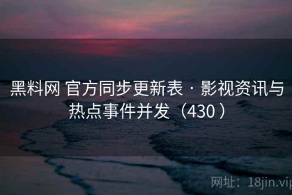 黑料网 官方同步更新表 · 影视资讯与热点事件并发（430 ）