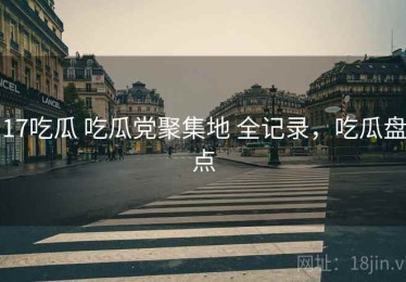 17吃瓜 吃瓜党聚集地 全记录，吃瓜盘点