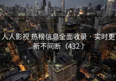 人人影视 热榜信息全面收录 · 实时更新不间断（432 ）