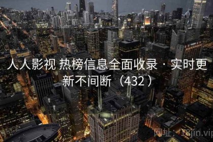 人人影视 热榜信息全面收录 · 实时更新不间断（432 ）