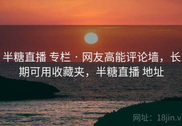 半糖直播 专栏 · 网友高能评论墙，长期可用收藏夹，半糖直播 地址