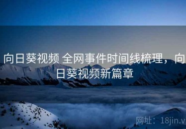 向日葵视频 全网事件时间线梳理，向日葵视频新篇章