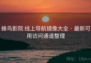 蜂鸟影院 线上导航镜像大全 · 最新可用访问通道整理