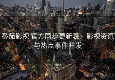 番茄影视 官方同步更新表 · 影视资讯与热点事件并发