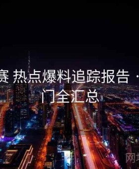 每日大赛 热点爆料追踪报告 · 当日热门全汇总
