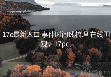 17c最新入口 事件时间线梳理 在线围观，17pcl